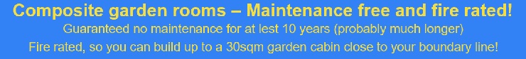 Our composite garden cabins are maintenance free and fire rated